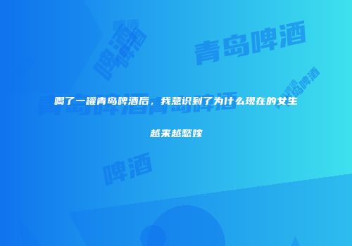 喝了一罐青岛啤酒后，我意识到了为什么现在的女生越来越愁嫁