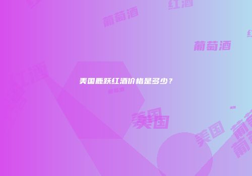 美国鹿跃红酒价格是多少？