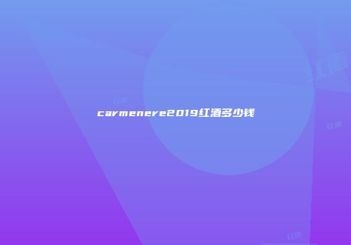 carmenere2019红酒多少钱