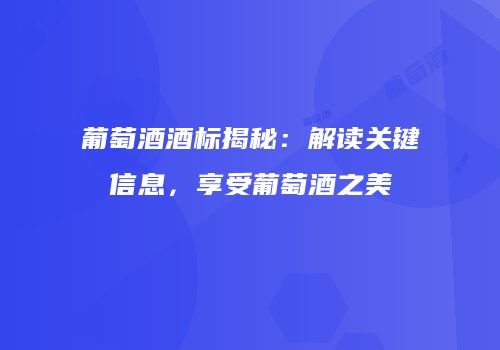 葡萄酒酒标揭秘：解读关键信息，享受葡萄酒之美