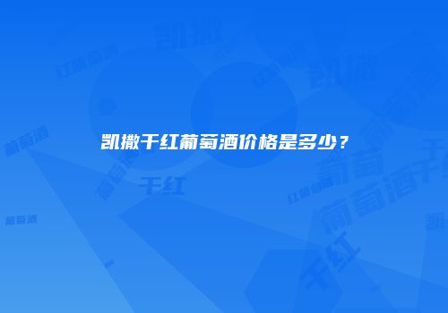 凯撒干红葡萄酒价格是多少？