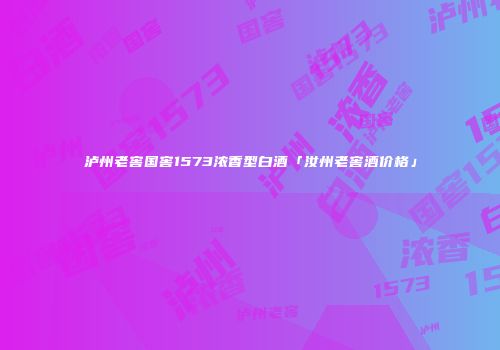 泸州老窖国窖1573浓香型白酒「汝州老窖酒价格」