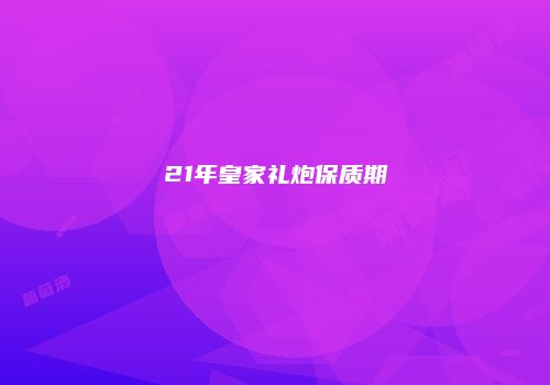 21年皇家礼炮保质期