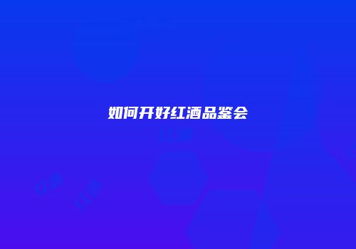 如何开好红酒品鉴会