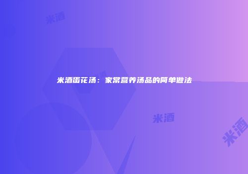 米酒蛋花汤：家常营养汤品的简单做法