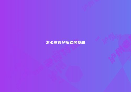 怎么查询泸州老窖特曲