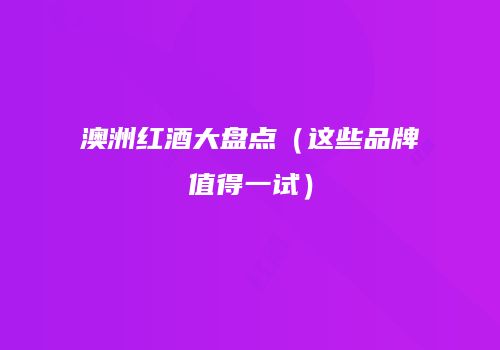 澳洲红酒大盘点（这些品牌值得一试）