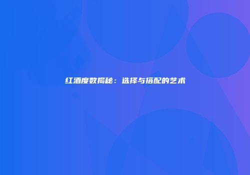红酒度数揭秘：选择与搭配的艺术