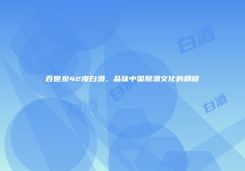百世泉42度白酒，品味中国酿酒文化的精髓