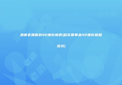 承德老酒喜韵42度价格表(稻花香尊品42度价格是多少)