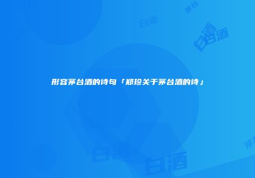 形容茅台酒的诗句「郑珍关于茅台酒的诗」