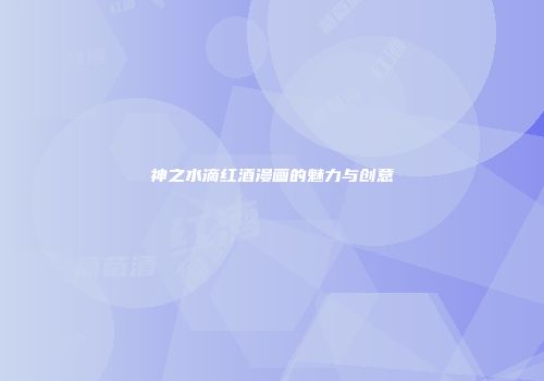 神之水滴红酒漫画的魅力与创意