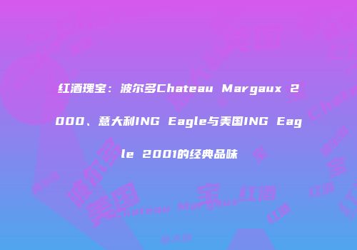 红酒瑰宝：波尔多Chateau Margaux 2000、意大利ING Eagle与美国ING Eagle 2001的经典品味