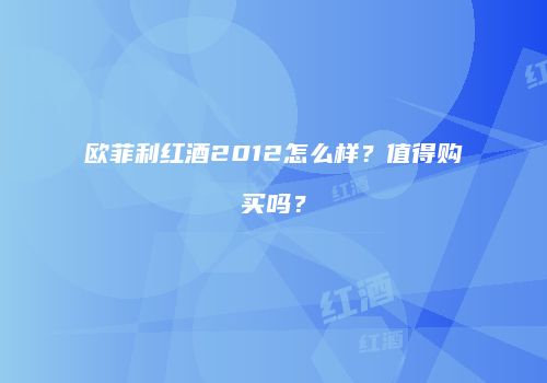 欧菲利红酒2012怎么样？值得购买吗？