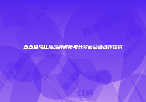 西西里岛红酒品牌解析与长辈葡萄酒选择指南