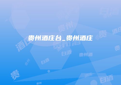 贵州酒庄台_贵州酒庄
