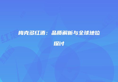 梅克多红酒：品质解析与全球地位探讨