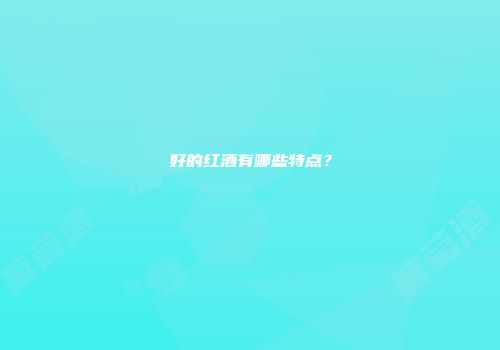 好的红酒有哪些特点？