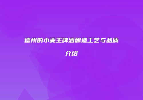 德州的小麦王啤酒酿造工艺与品质介绍