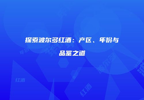 探索波尔多红酒：产区、年份与品鉴之道