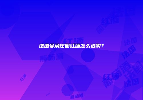 法国号角庄园红酒怎么选购？