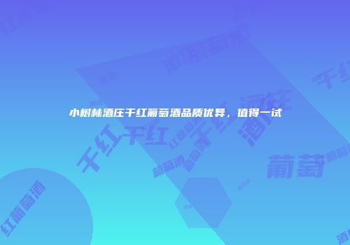 小树林酒庄干红葡萄酒品质优异，值得一试