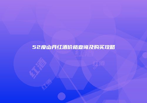 52度山丹红酒价格查询及购买攻略