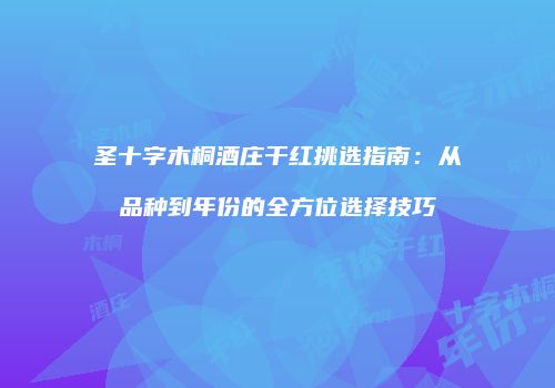 圣十字木桐酒庄干红挑选指南：从品种到年份的全方位选择技巧