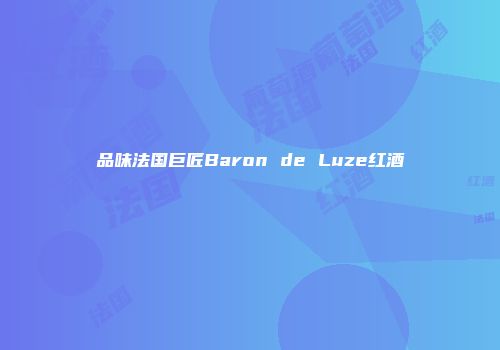 品味法国巨匠Baron de Luze红酒