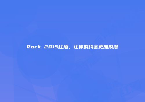 Rock 2015红酒，让你的约会更加浪漫