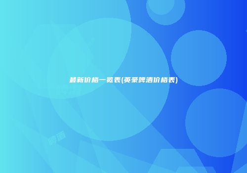 最新价格一览表(英豪啤酒价格表)