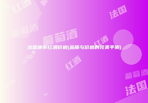 法国康帝红酒价格(品质与价格的完美平衡)