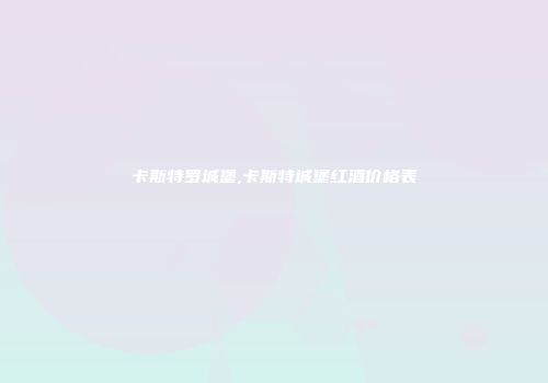 卡斯特罗城堡,卡斯特城堡红酒价格表