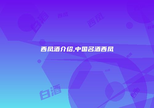 西凤酒介绍,中国名酒西凤