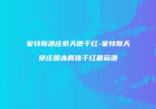 蒙特斯酒庄紫天使干红-蒙特斯天使庄园赤霞珠干红葡萄酒