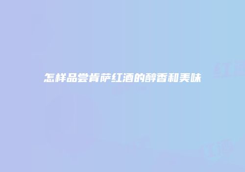 怎样品尝肯萨红酒的醇香和美味