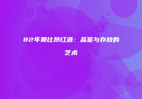 82年奥比昂红酒：品鉴与存放的艺术