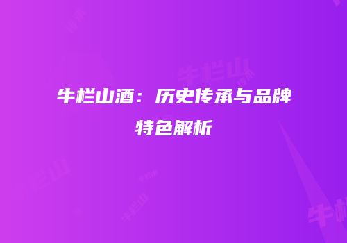 牛栏山酒：历史传承与品牌特色解析