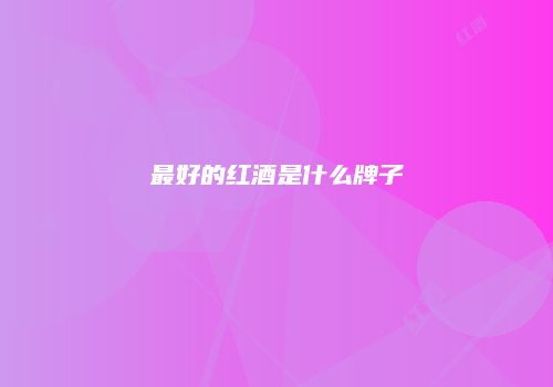 最好的红酒是什么牌子