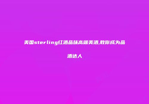 美国sterling红酒品味高端美酒,教你成为品酒达人