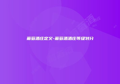 葡萄酒庄定义-葡萄酒酒庄等级划分