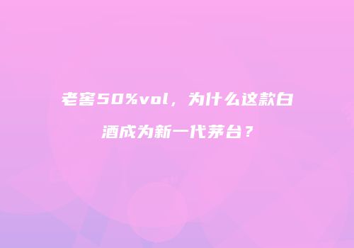 老窖50%vol，为什么这款白酒成为新一代茅台？