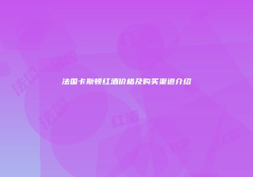 法国卡斯顿红酒价格及购买渠道介绍