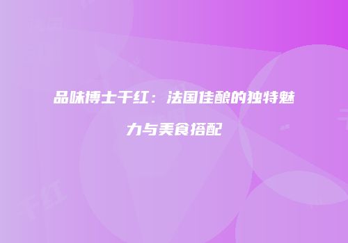 品味博士干红：法国佳酿的独特魅力与美食搭配