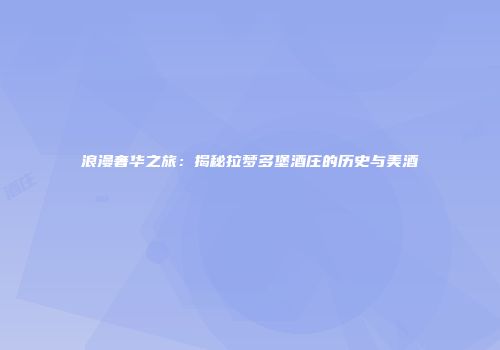 浪漫奢华之旅：揭秘拉梦多堡酒庄的历史与美酒