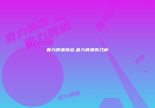 喜力啤酒排名,喜力啤酒有几种