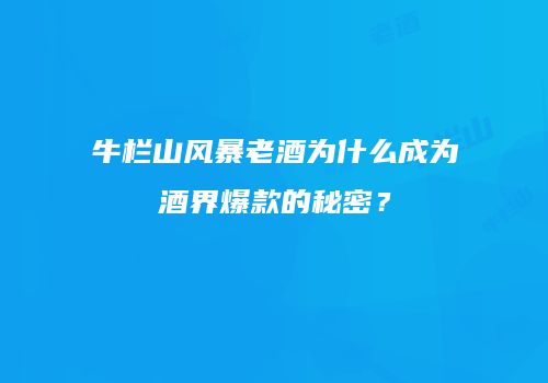 牛栏山风暴老酒为什么成为酒界爆款的秘密？