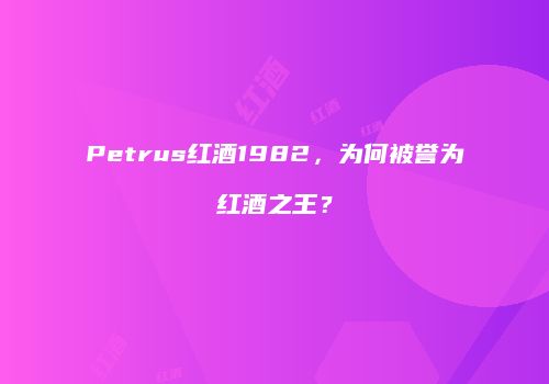 Petrus红酒1982，为何被誉为红酒之王？