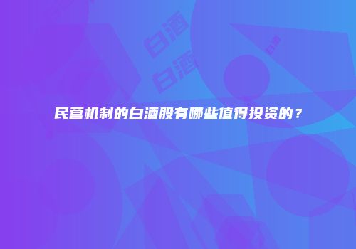 民营机制的白酒股有哪些值得投资的？