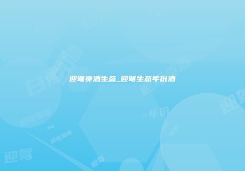 迎驾贡酒生态_迎驾生态年份酒